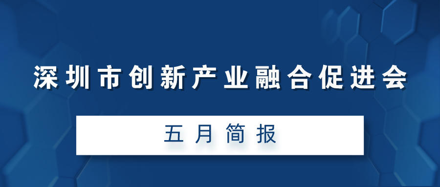 深圳市创新产业融合促进会五月简报（2021）