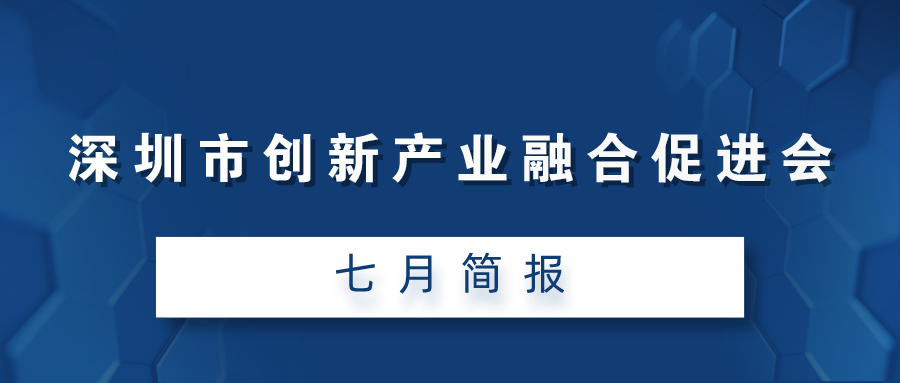 深圳市创新产业融合促进会七月简报（2021）